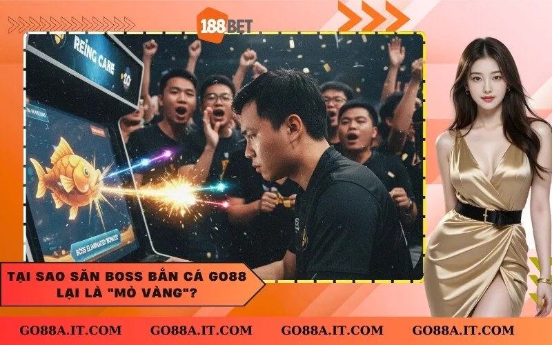 Tại Sao Săn Boss Bắn Cá Go88 Lại Là Mỏ Vàng